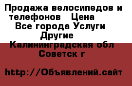 Продажа велосипедов и телефонов › Цена ­ 10 - Все города Услуги » Другие   . Калининградская обл.,Советск г.